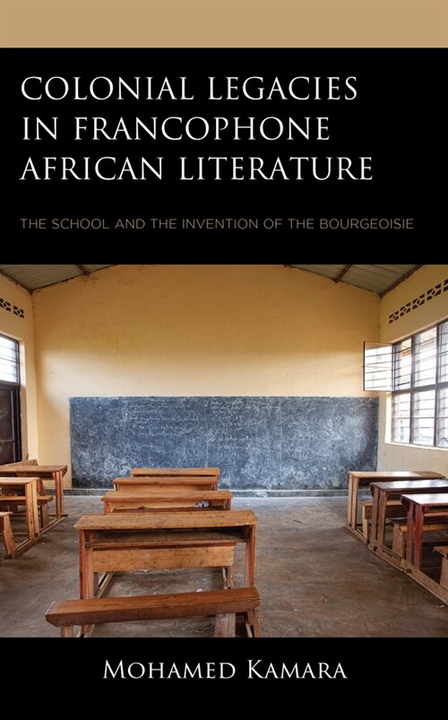 Colonial Legacies in Francophone African Literature: The School and the Invention of the Bourgeoisie (Hardcover)