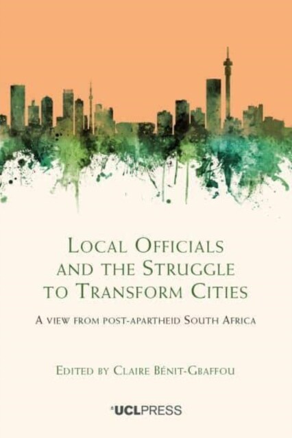 Local Officials and the Struggle to Transform Cities : A View from Post-Apartheid South Africa (Hardcover)
