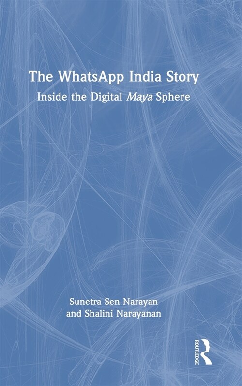 The WhatsApp India Story : Inside the Digital Maya Sphere (Hardcover)