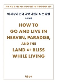 살아서 천국 극락 낙원에 가는 방법 =How to go and live in heaven, paradise, and the land of bliss while living 