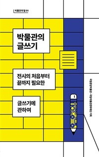 박물관의 글쓰기 :전시의 처음부터 끝까지 필요한 글쓰기에 관하여 