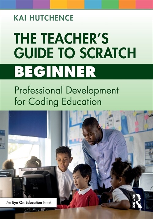 The Teacher’s Guide to Scratch – Beginner : Professional Development for Coding Education (Paperback)