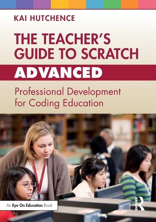 The Teacher’s Guide to Scratch – Advanced : Professional Development for Coding Education (Paperback)