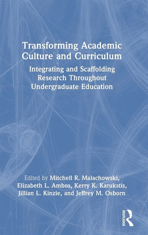 Transforming Academic Culture and Curriculum : Integrating and Scaffolding Research Throughout Undergraduate Education (Hardcover)