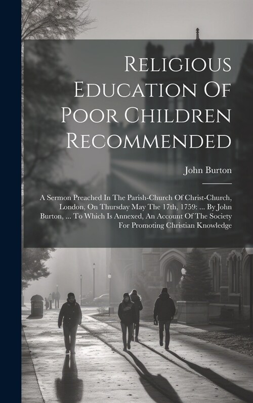 Religious Education Of Poor Children Recommended: A Sermon Preached In The Parish-church Of Christ-church, London, On Thursday May The 17th, 1759: ... (Hardcover)