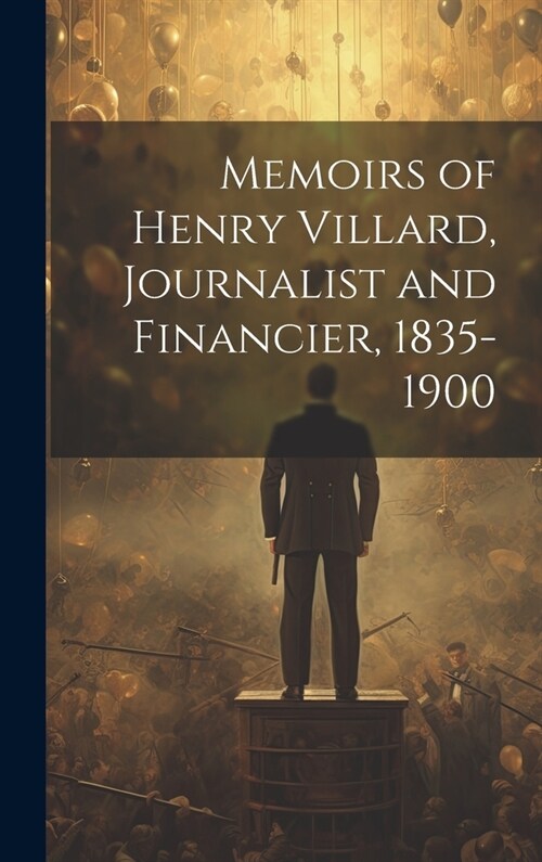 Memoirs of Henry Villard, Journalist and Financier, 1835-1900 (Hardcover)