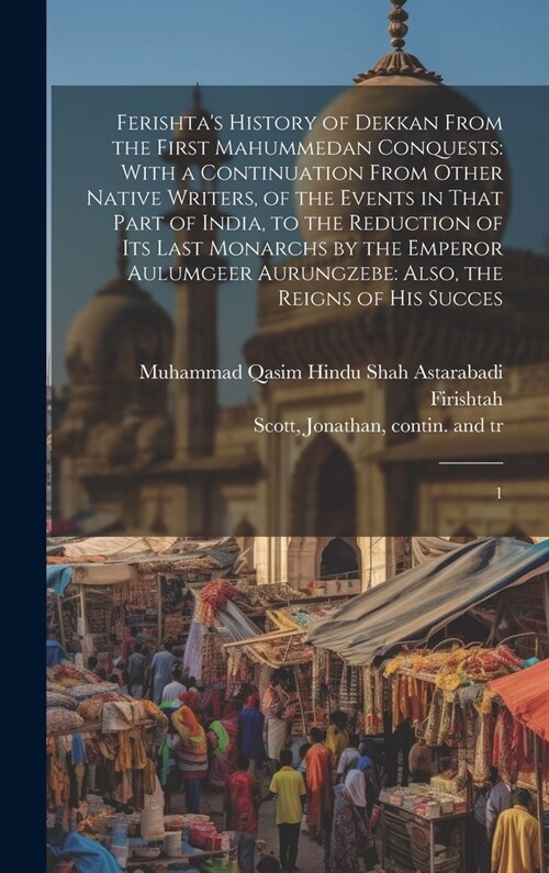 Ferishtas History of Dekkan From the First Mahummedan Conquests: With a Continuation From Other Native Writers, of the Events in That Part of India, (Hardcover)