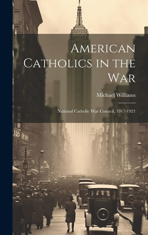 American Catholics in the War; National Catholic War Council, 1917-1921 (Hardcover)