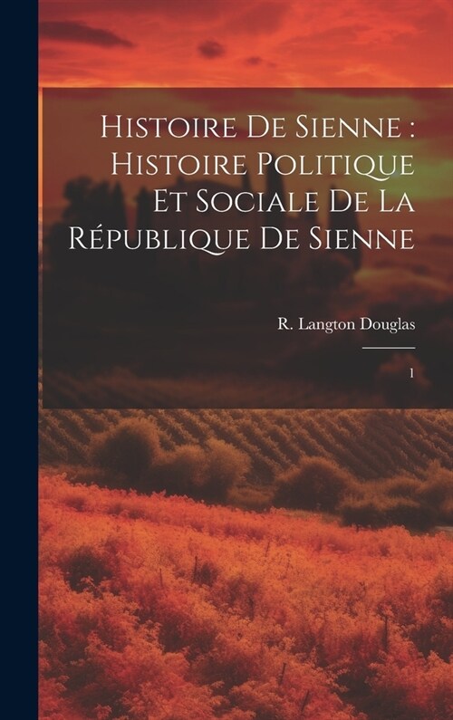 Histoire de Sienne: histoire politique et sociale de la R?ublique de Sienne: 1 (Hardcover)