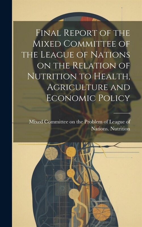 Final Report of the Mixed Committee of the League of Nations on the Relation of Nutrition to Health, Agriculture and Economic Policy (Hardcover)