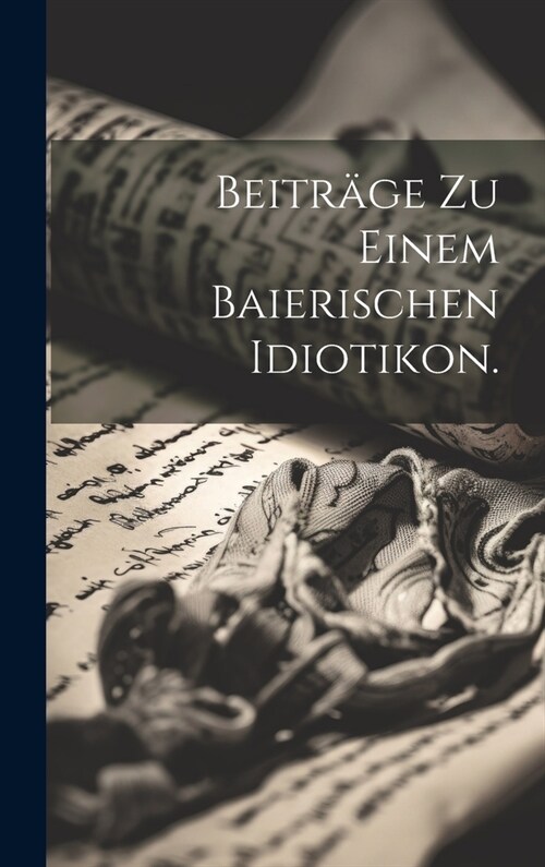 Beitr?e zu einem baierischen Idiotikon. (Hardcover)