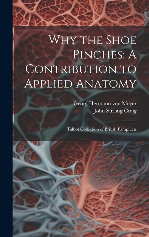 Why the Shoe Pinches: A Contribution to Applied Anatomy: Talbot Collection of British Pamphlets (Hardcover)