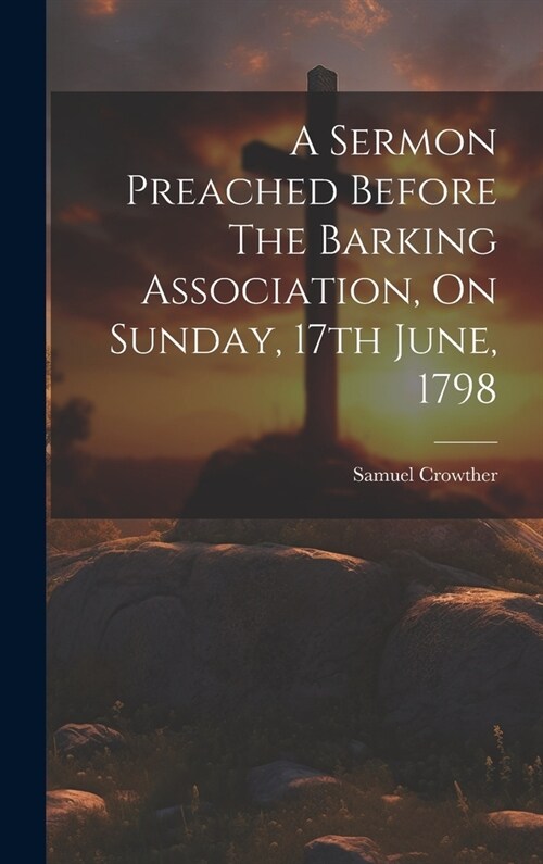 A Sermon Preached Before The Barking Association, On Sunday, 17th June, 1798 (Hardcover)