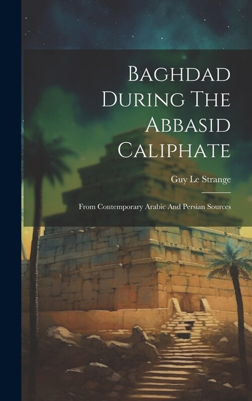 Baghdad During The Abbasid Caliphate: From Contemporary Arabic And Persian Sources (Hardcover)