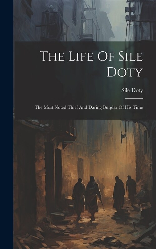 The Life Of Sile Doty: The Most Noted Thief And Daring Burglar Of His Time (Hardcover)