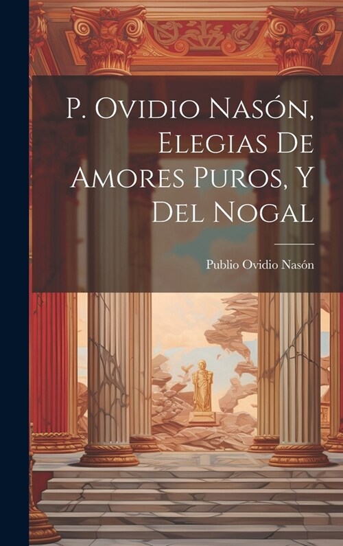 P. Ovidio Nas?, Elegias De Amores Puros, Y Del Nogal (Hardcover)