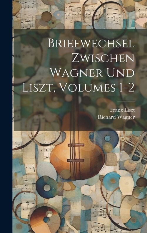 Briefwechsel Zwischen Wagner Und Liszt, Volumes 1-2 (Hardcover)