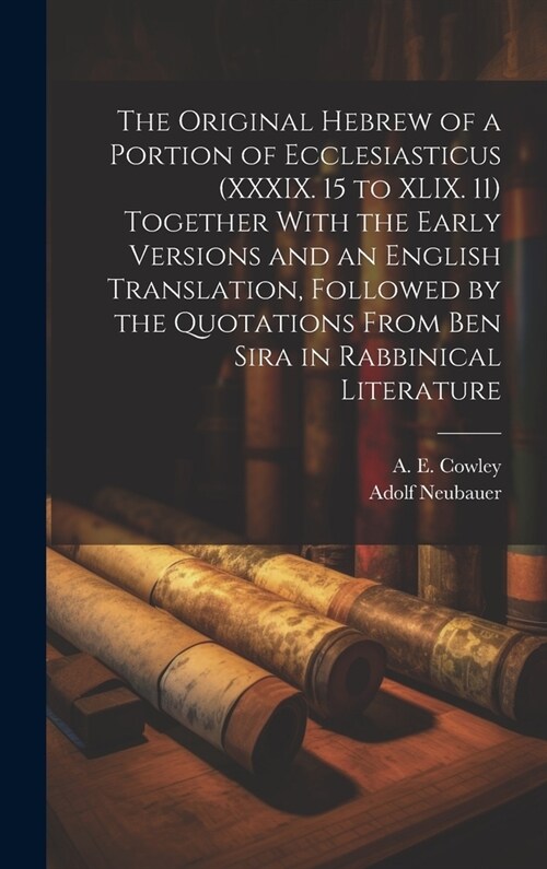 The Original Hebrew of a Portion of Ecclesiasticus (XXXIX. 15 to XLIX. 11) Together With the Early Versions and an English Translation, Followed by th (Hardcover)