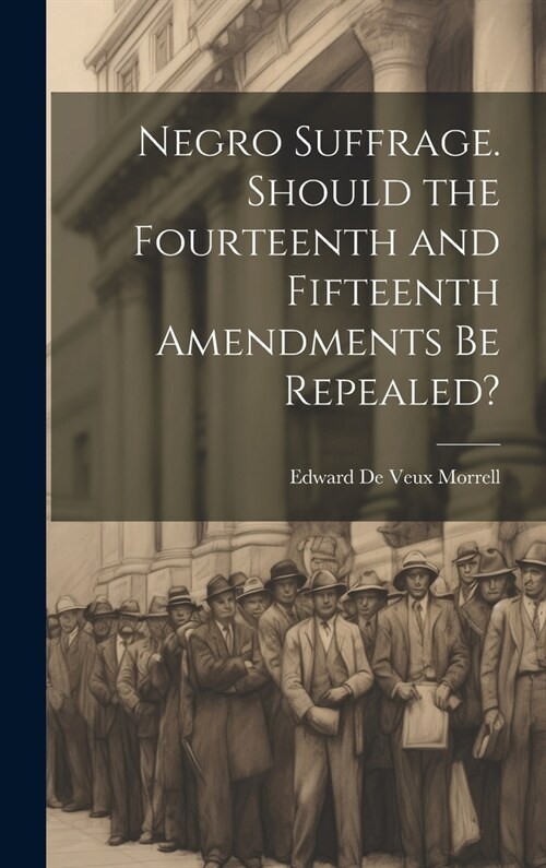 Negro Suffrage. Should the Fourteenth and Fifteenth Amendments be Repealed? (Hardcover)