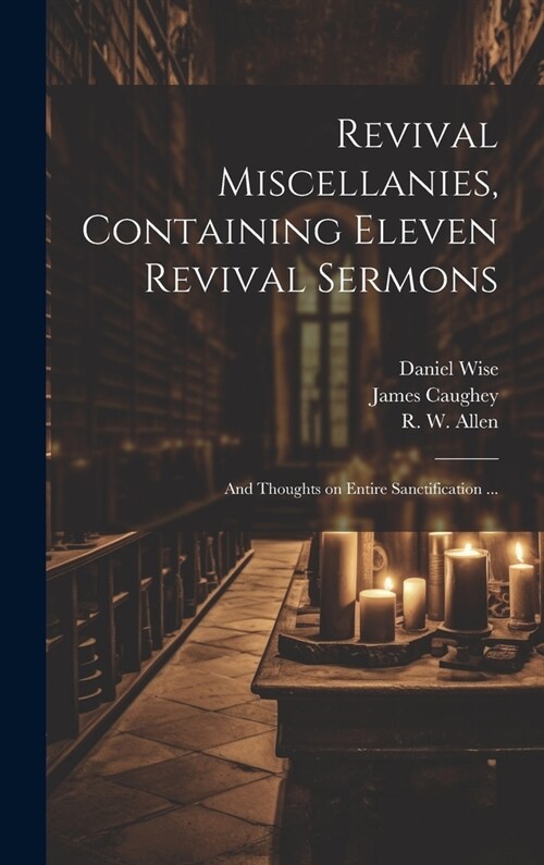 Revival Miscellanies, Containing Eleven Revival Sermons: And Thoughts on Entire Sanctification ... (Hardcover)