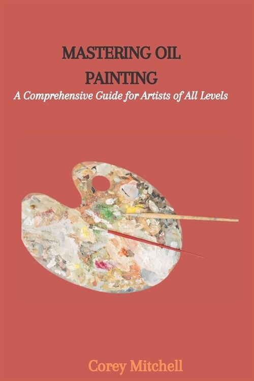 Dominating Oil Painting: A Complete Aide for Craftsmen, everything being equal (Paperback)