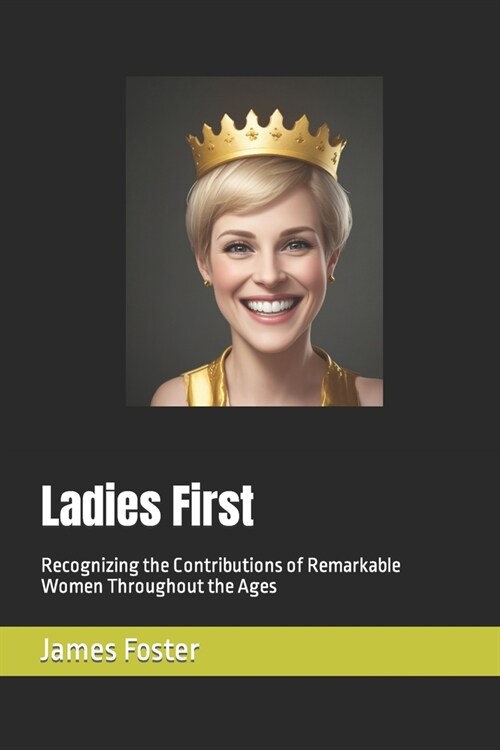 Ladies First: Recognizing the Contributions of Remarkable Women Throughout the Ages (Paperback)