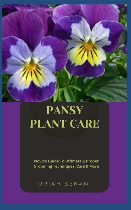Pansy Plant Care: Novice Guide To Ultimate & Proper Grooming Techniques, Care & More (Paperback)