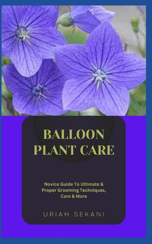 Balloon Plant Care: Novice Guide To Ultimate & Proper Grooming Techniques, Care & More (Paperback)