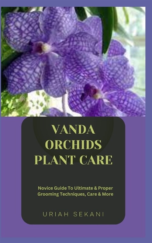 Vanda Orchids Plant Care: Novice Guide To Ultimate & Proper Grooming Techniques, Care & More (Paperback)