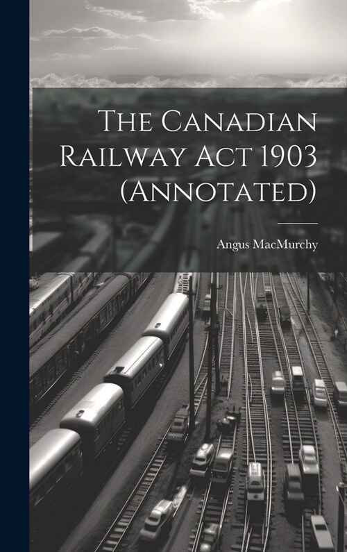 The Canadian Railway Act 1903 (annotated) (Hardcover)