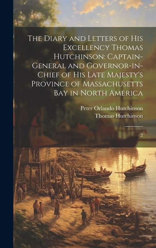 The Diary and Letters of His Excellency Thomas Hutchinson: Captain-general and Governor-in-chief of his Late Majestys Province of Massachusetts Bay i (Hardcover)