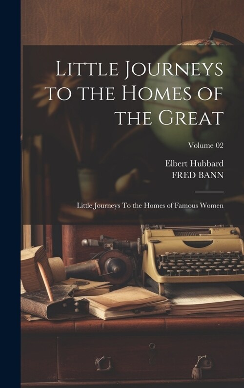 Little Journeys to the Homes of the Great: Little Journeys To the Homes of Famous Women; Volume 02 (Hardcover)