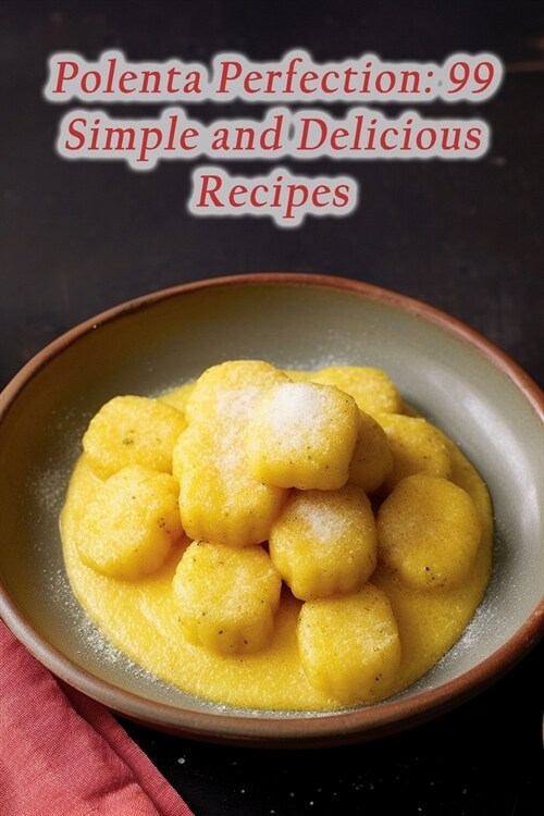 Polenta Perfection: 99 Simple and Delicious Recipes (Paperback)