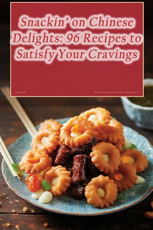 Snackin on Chinese Delights: 96 Recipes to Satisfy Your Cravings (Paperback)