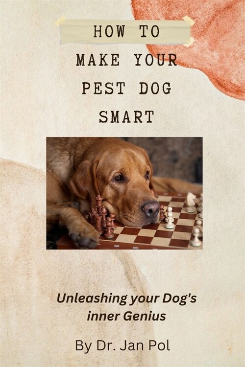 How To Make Your Pest Dog Smart: Unleashing your Dogs Inner Genius (Paperback)