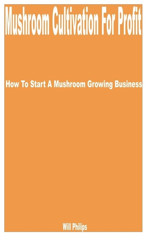 Mushroom Cultivation for Profit: How to Start a Mushroom Growing Business (Paperback)
