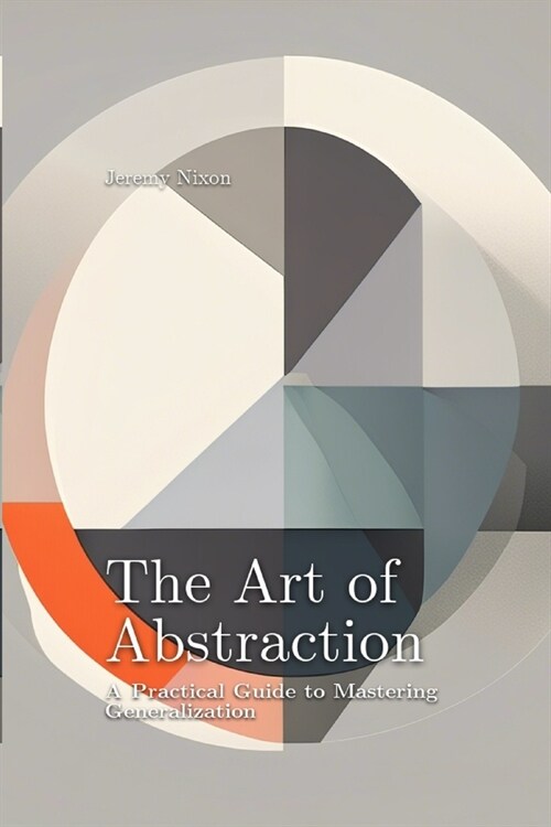 The Art of Abstraction: A Practical Guide to Mastering Generalization (Paperback)