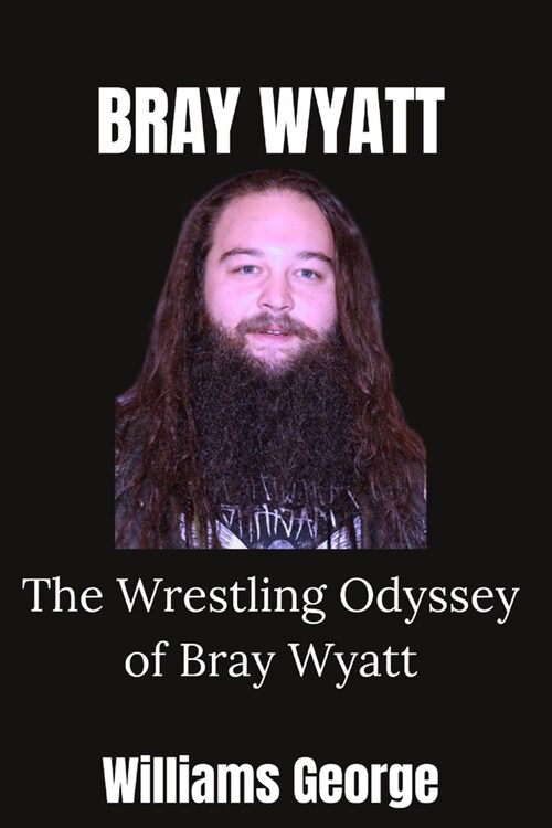 Bray Wyatt: The Wrestling Odyssey of Bray Wyatt (Paperback)