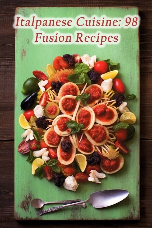 Italpanese Cuisine: 98 Fusion Recipes (Paperback)