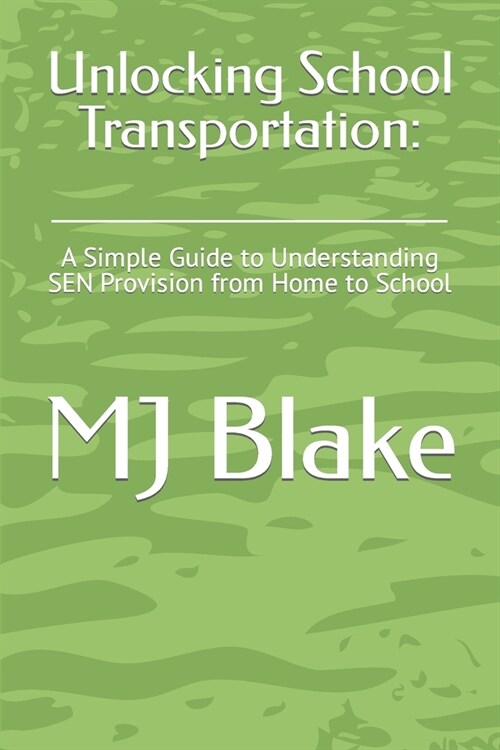 Unlocking School Transportation: : A Simple Guide to Understanding SEN Provision from Home to School (Paperback)