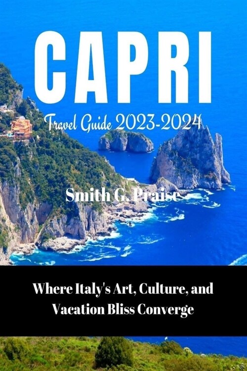 Capri Travel Guide 2023-2024: Where Italys Art, Culture, and Vacation Bliss Converge (Paperback)