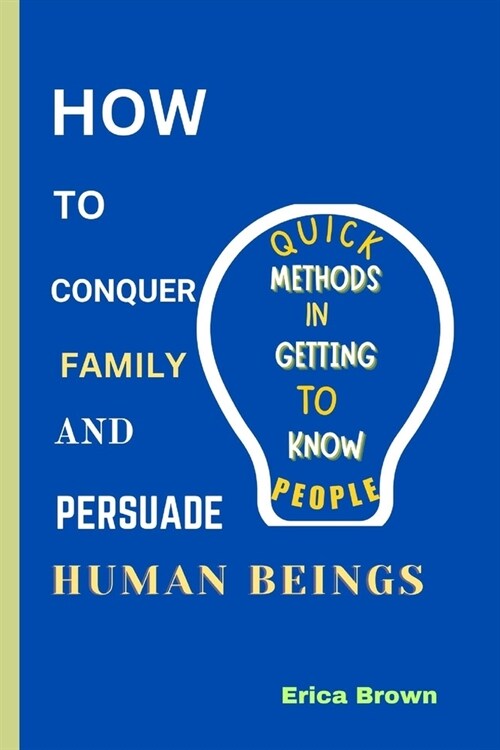 How to Conquer Family and Persuade Human Beings: quick method in getting to know people. (Paperback)