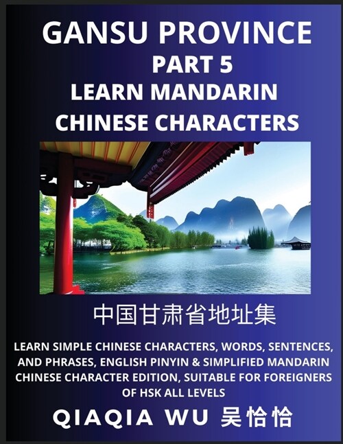 Chinas Gansu Province (Part 5): Learn Simple Chinese Characters, Words, Sentences, and Phrases, English Pinyin & Simplified Mandarin Chinese Characte (Paperback)