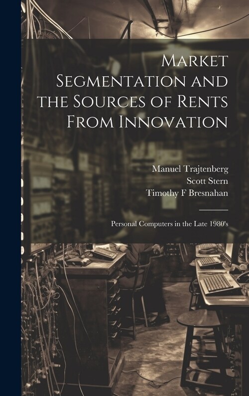 Market Segmentation and the Sources of Rents From Innovation: Personal Computers in the Late 1980s (Hardcover)