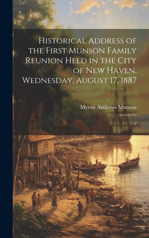 Historical Address of the First Munson Family Reunion Held in the City of New Haven, Wednesday, August 17, 1887: 2 (Hardcover)