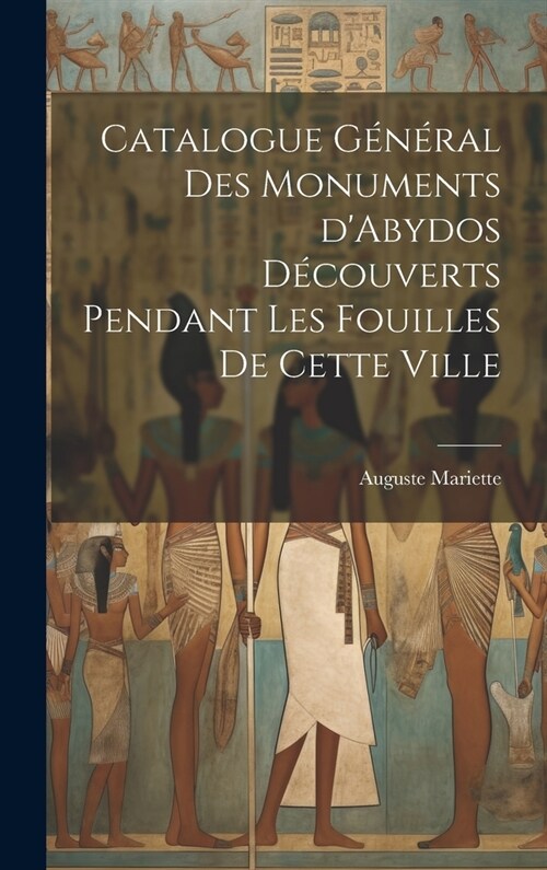 Catalogue g??al des monuments dAbydos d?ouverts pendant les fouilles de cette ville (Hardcover)