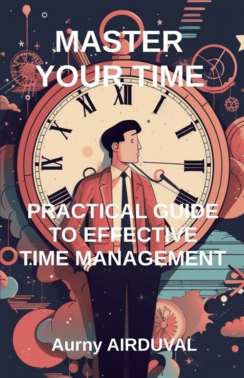 Master Your Time: Practical Guide To Effective Time Management (Paperback)