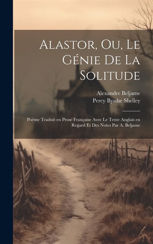 Alastor, ou, Le g?ie de la solitude; po?e traduit en prose fran?ise avec le texte anglais en regard et des notes par A. Beljame (Hardcover)