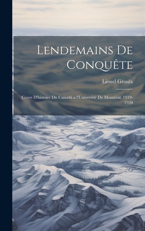 Lendemains de conqu?e; cours dhistoire du Canad?a lUniversit?de Montr?l, 1919-1920 (Hardcover)