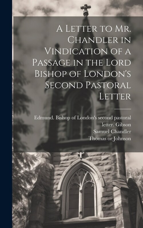 A Letter to Mr. Chandler in Vindication of a Passage in the Lord Bishop of Londons Second Pastoral Letter (Hardcover)